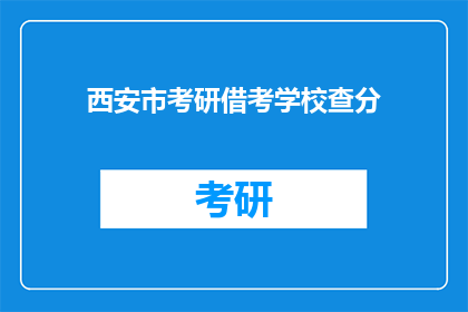西安市考研借考学校查分(西安考研借考学校成绩查询服务是否可提供？)