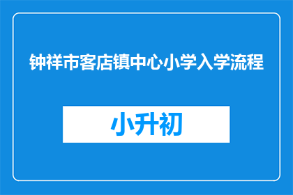 钟祥市客店镇中心小学入学流程(钟祥市客店镇中心小学入学流程是什么？)