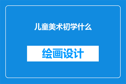 儿童美术初学什么(初学儿童美术，应从何入手？)