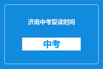 济南中考复读时间(济南中考复读时间是什么时候？)