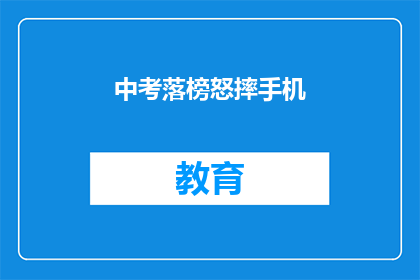 中考落榜怒摔手机(中考落榜后，考生为何会怒摔手机？)