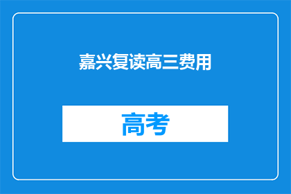 嘉兴复读高三费用(嘉兴复读高三的费用是多少？)
