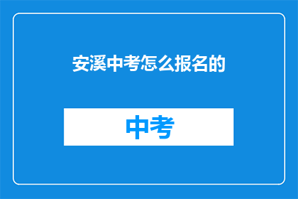 安溪中考怎么报名的(如何报名参加安溪中考？)