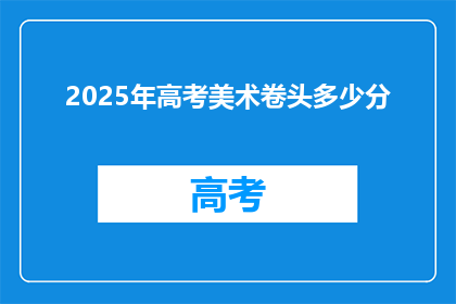 2025年高考美术卷头多少分(2025年高考美术卷头满分是多少？)