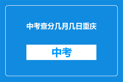 中考查分几月几日重庆(重庆中考查分时间是何时？)
