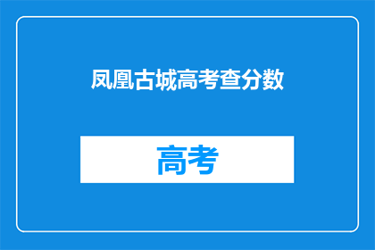 凤凰古城高考查分数(凤凰古城高考分数查询，你准备好了吗？)
