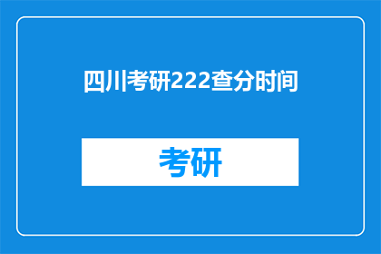 四川考研222查分时间(四川考研222查分时间是什么时候？)