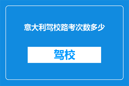 意大利驾校路考次数多少(意大利驾照考试需要通过多少次路考？)