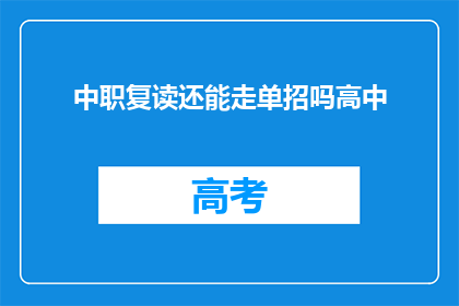 中职复读还能走单招吗高中(中职生是否还能通过单招途径进入高中学习？)