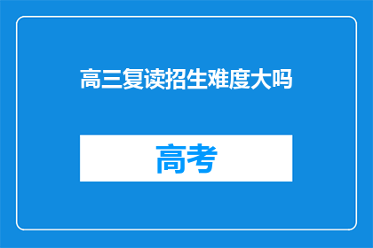 高三复读招生难度大吗(高三复读招生难度大吗？)