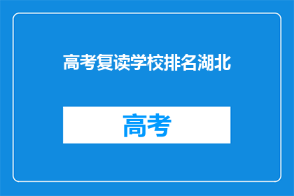 高考复读学校排名湖北(湖北高考复读学校排名揭晓，哪所学校更胜一筹？)