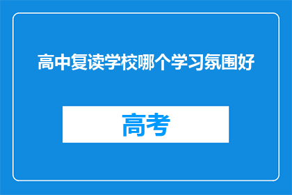 高中复读学校哪个学习氛围好(哪个高中复读学校的学习氛围最佳？)