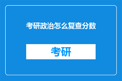 考研政治怎么复查分数(考研政治分数如何复查？)