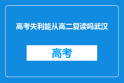 高考失利能从高二复读吗武汉(高二复读是否可行？高考失利后的选择之一)
