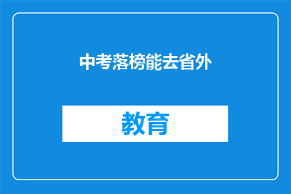 中考落榜能去省外(中考落榜者是否有机会去省外求学？)