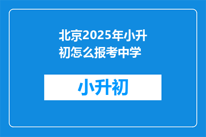 北京2025年小升初怎么报考中学(2025年北京小升初如何报考中学？)