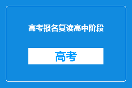 高考报名复读高中阶段(高考报名复读：高中阶段是否值得？)