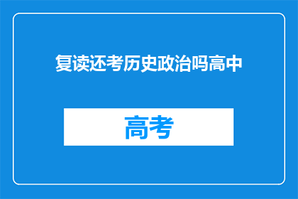 复读还考历史政治吗高中(高中阶段是否还需复习历史和政治？)