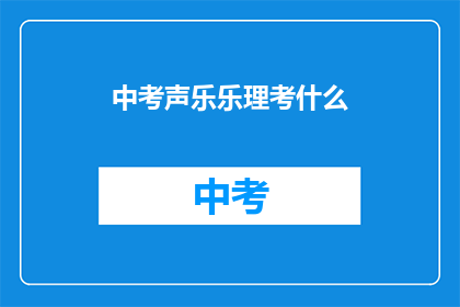 中考声乐乐理考什么(中考声乐乐理考试内容是什么？)