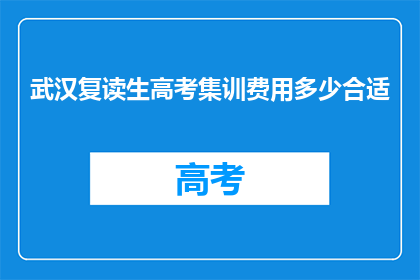 武汉复读生高考集训费用多少合适(武汉复读生高考集训费用多少才合适？)