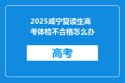 2025咸宁复读生高考体检不合格怎么办(2025年咸宁复读生高考体检不合格，该如何应对？)