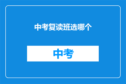 中考复读班选哪个(中考复读班选择指南：哪个更适合你？)
