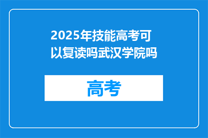 2025年技能高考可以复读吗武汉学院吗(2025年技能高考是否允许复读？武汉学院对此有何回应？)