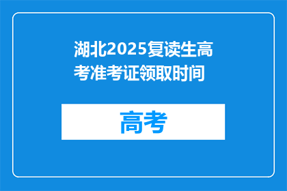 湖北2025复读生高考准考证领取时间(2025年湖北复读生高考准考证何时领取？)
