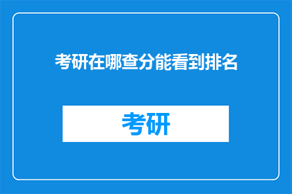 考研在哪查分能看到排名(如何查询考研成绩并了解排名？)