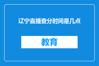 辽宁直播查分时间是几点(辽宁直播查分时间是几点？)