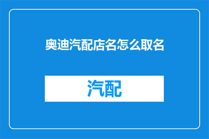奥迪汽配店名怎么取名(如何为奥迪汽配店起一个吸引人的名字？)
