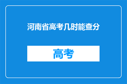 河南省高考几时能查分(河南省高考分数何时公布？)
