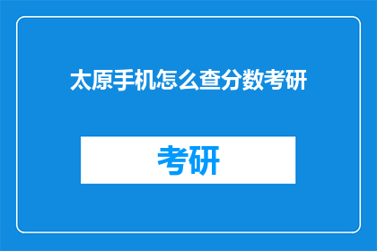 太原手机怎么查分数考研(太原考生如何查询考研分数？)