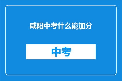 咸阳中考什么能加分(咸阳中考加分政策有哪些？)