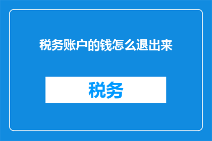 税务账户的钱怎么退出来(如何安全地取回税务账户的资金？)