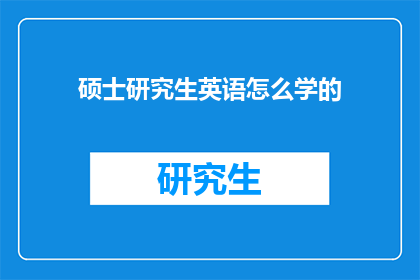 硕士研究生英语怎么学的(如何有效学习硕士研究生英语？)