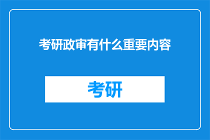 考研政审有什么重要内容(考研政审的关键要素是什么？)