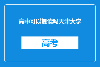 高中可以复读吗天津大学(天津大学高中复读政策详解)