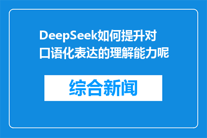 DeepSeek如何提升对口语化表达的理解能力呢(DeepSeek如何提升对口语化表达的理解能力？)