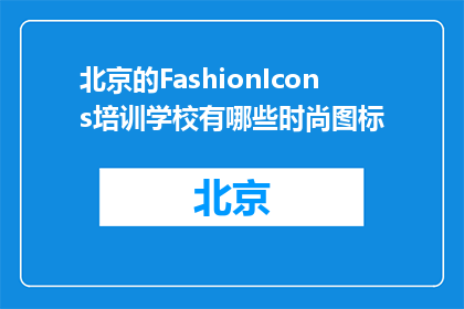 北京的FashionIcons培训学校有哪些时尚图标(北京的FashionIcons培训学校有哪些时尚图标？)