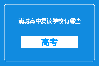 浦城高中复读学校有哪些(浦城高中复读学校有哪些？)
