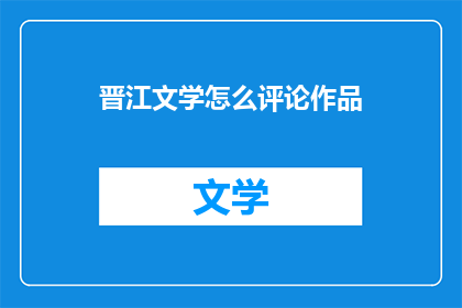 晋江文学怎么评论作品(如何对晋江文学作品进行有效评论？)