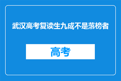 武汉高考复读生九成不是落榜者(武汉高考复读生中，九成非落榜者？)