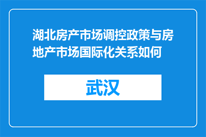湖北房产市场调控政策与房地产市场国际化关系如何(湖北房产市场调控政策与房地产市场国际化之间存在何种联系？)