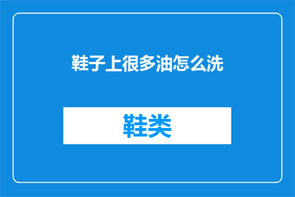 鞋子上很多油怎么洗(如何清洗沾满油渍的鞋子？)