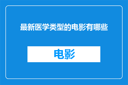 最新医学类型的电影有哪些(您知道有哪些最新医学类型的电影吗？)
