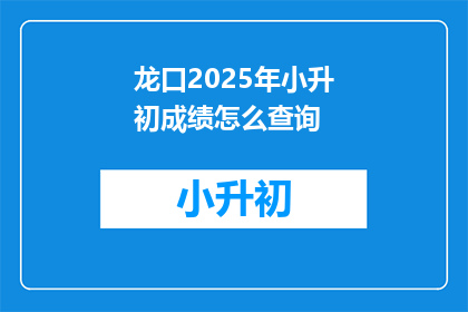 龙口2025年小升初成绩怎么查询(2025年龙口小升初成绩查询方式是什么？)