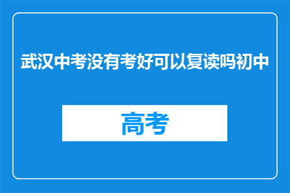 武汉中考没有考好可以复读吗初中(武汉中考成绩不理想，学生是否有机会复读？)