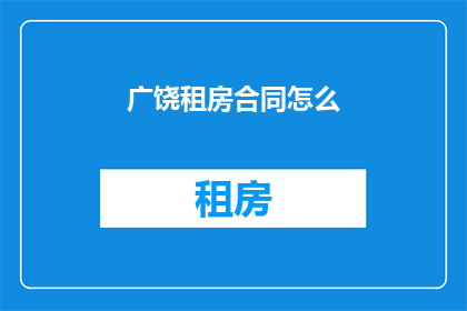 广饶租房合同怎么(如何撰写一份有效的广饶租房合同？)