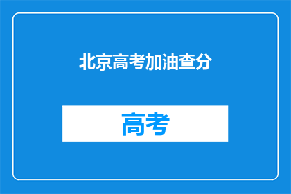 北京高考加油查分(北京高考加油，查分时刻你准备好了吗？)